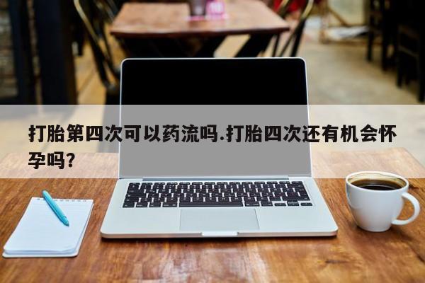 打胎第四次可以药流吗