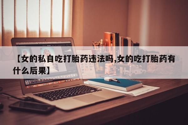 女的私自吃打胎药违法吗