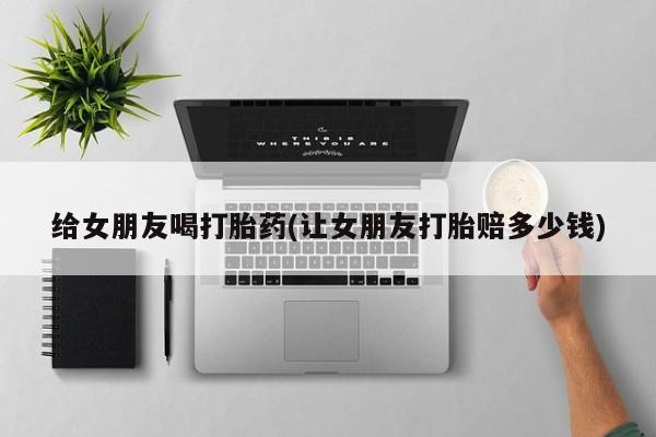 给女朋友喝打胎药