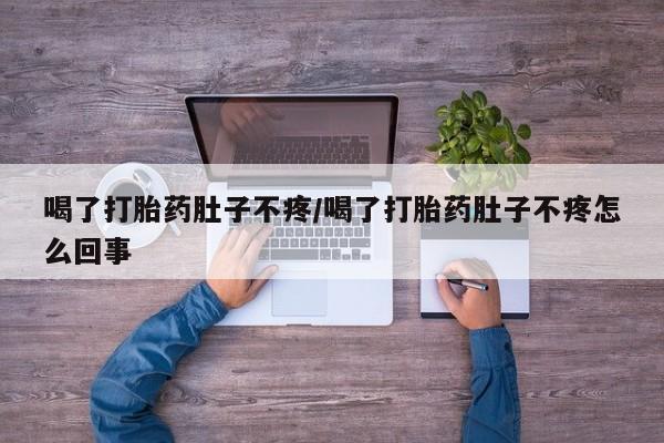 推荐个卖打胎药的微信喝了打胎药肚子不疼/喝了打胎药肚子不疼怎么回事