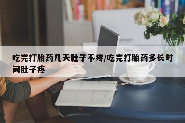 推荐个卖打胎药的微信吃完打胎药几天肚子不疼/吃完打胎药多长时间肚子疼