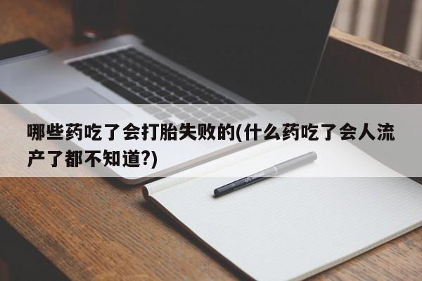 推荐个卖打胎药的微信哪些药吃了会打胎失败的(什么药吃了会人流产了都不知道?)