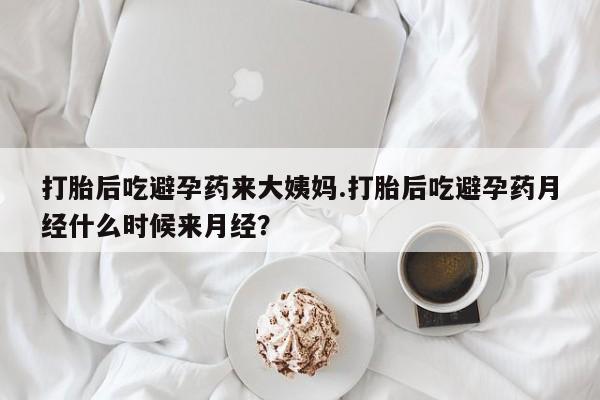 推荐个卖打胎药的微信打胎后吃避孕药来大姨妈.打胎后吃避孕药月经什么时候来月经？