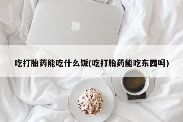 推荐个卖打胎药的微信吃打胎药能吃什么饭(吃打胎药能吃东西吗)