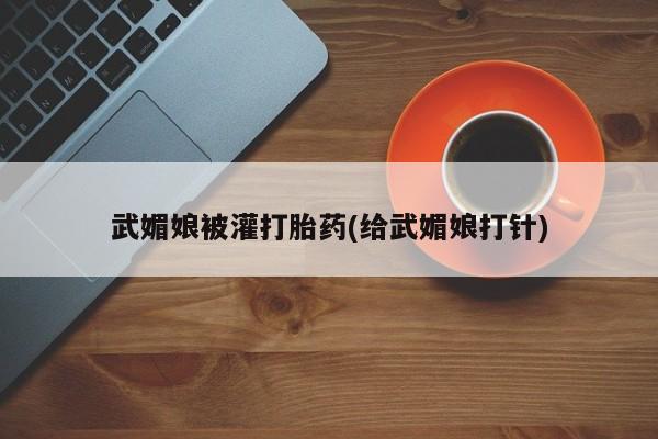 推荐个卖打胎药的微信武媚娘被灌打胎药(给武媚娘打针)