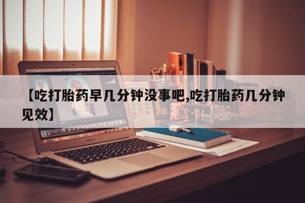 推荐个卖打胎药的微信【吃打胎药早几分钟没事吧,吃打胎药几分钟见效】