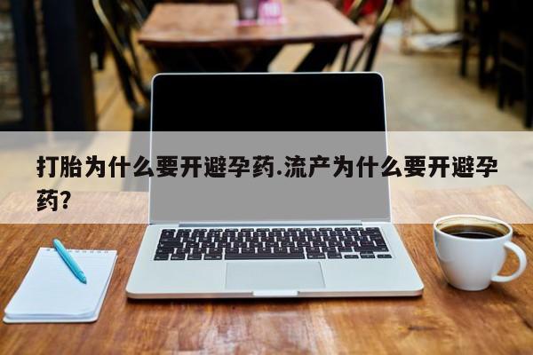 推荐个卖打胎药的微信打胎为什么要开避孕药.流产为什么要开避孕药？