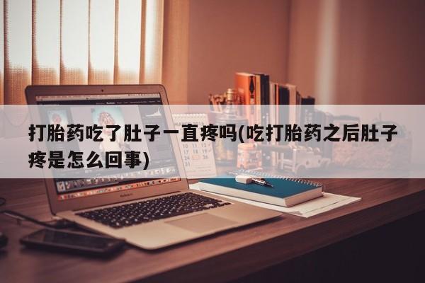 推荐个卖打胎药的微信打胎药吃了肚子一直疼吗(吃打胎药之后肚子疼是怎么回事)