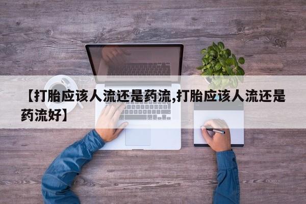 推荐个卖打胎药的微信【打胎应该人流还是药流,打胎应该人流还是药流好】