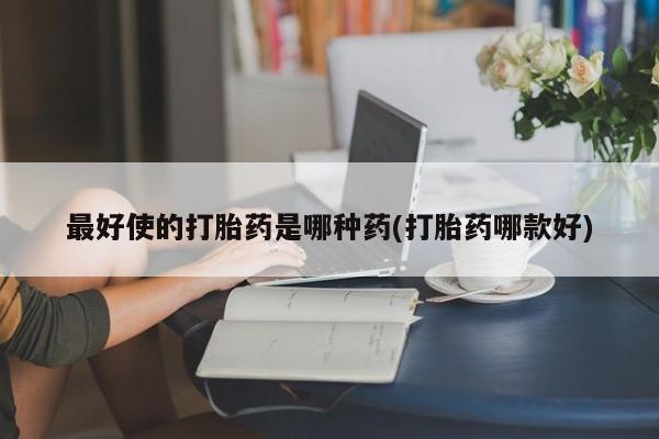 推荐个卖打胎药的微信最好使的打胎药是哪种药(打胎药哪款好)