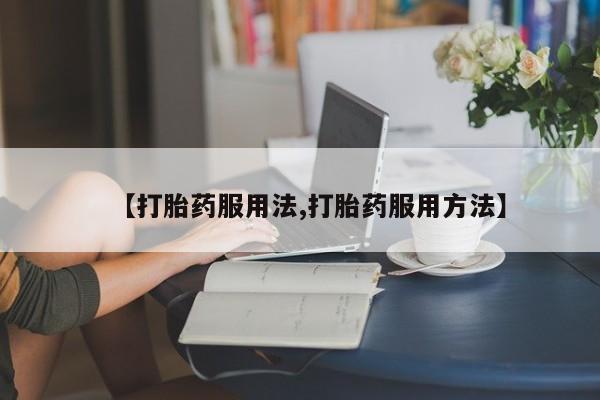 推荐个卖打胎药的微信【打胎药服用法,打胎药服用方法】