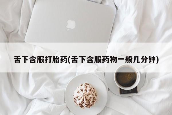 推荐个卖打胎药的微信舌下含服打胎药(舌下含服药物一般几分钟)