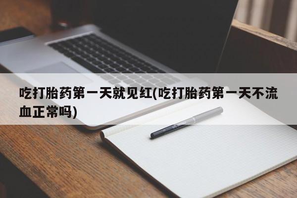 推荐个卖打胎药的微信吃打胎药第一天就见红(吃打胎药第一天不流血正常吗)