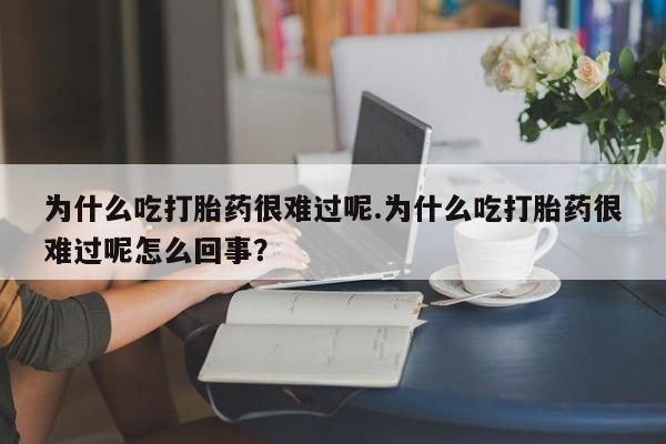 推荐个卖打胎药的微信为什么吃打胎药很难过呢.为什么吃打胎药很难过呢怎么回事？