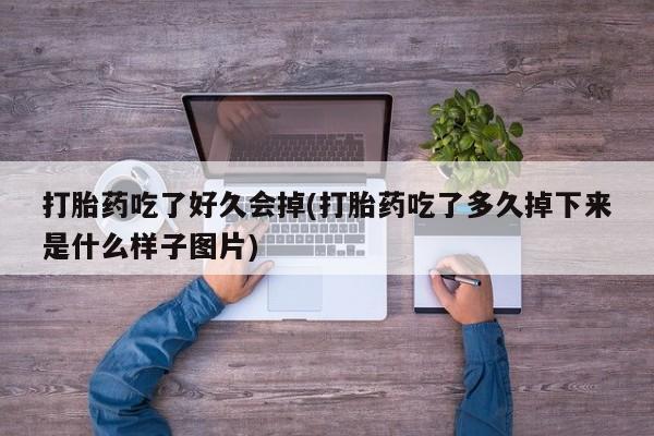 推荐个卖打胎药的微信打胎药吃了好久会掉(打胎药吃了多久掉下来是什么样子图片)