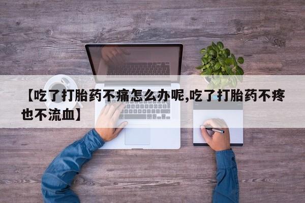 推荐个卖打胎药的微信【吃了打胎药不痛怎么办呢,吃了打胎药不疼也不流血】