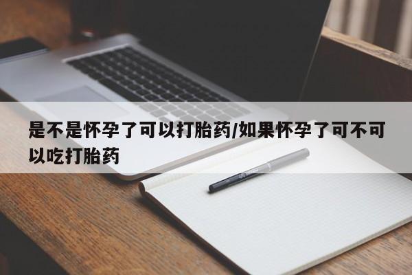 推荐个卖打胎药的微信是不是怀孕了可以打胎药/如果怀孕了可不可以吃打胎药