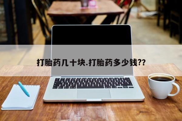 推荐个卖打胎药的微信打胎药几十块.打胎药多少钱?？