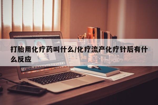 推荐个卖打胎药的微信打胎用化疗药叫什么/化疗流产化疗针后有什么反应