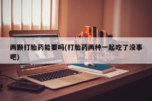 推荐个卖打胎药的微信两颗打胎药能要吗(打胎药两种一起吃了没事吧)