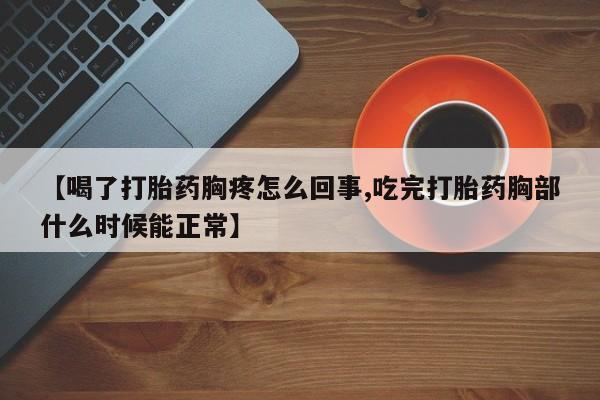 推荐个卖打胎药的微信【喝了打胎药胸疼怎么回事,吃完打胎药胸部什么时候能正常】
