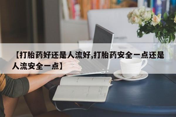 推荐个卖打胎药的微信【打胎药好还是人流好,打胎药安全一点还是人流安全一点】