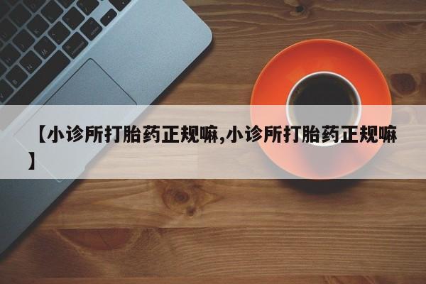 推荐个卖打胎药的微信【小诊所打胎药正规嘛,小诊所打胎药正规嘛】