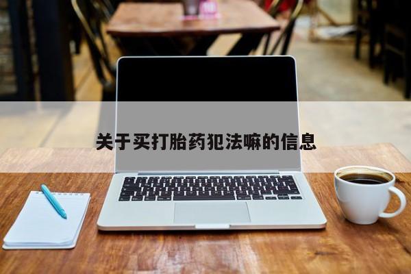推荐个卖打胎药的微信关于买打胎药犯法嘛的信息