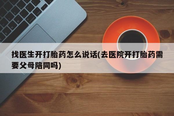 推荐个卖打胎药的微信找医生开打胎药怎么说话(去医院开打胎药需要父母陪同吗)
