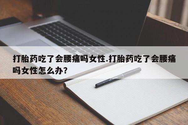推荐个卖打胎药的微信打胎药吃了会腰痛吗女性.打胎药吃了会腰痛吗女性怎么办？
