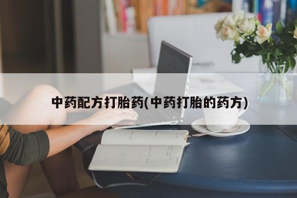 推荐个卖打胎药的微信中药配方打胎药(中药打胎的药方)