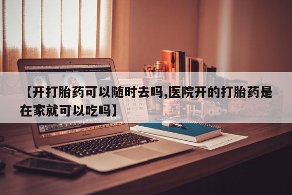 推荐个卖打胎药的微信【开打胎药可以随时去吗,医院开的打胎药是在家就可以吃吗】