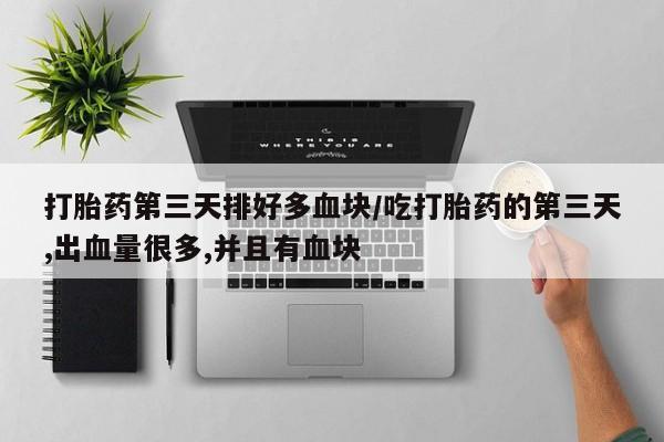 推荐个卖打胎药的微信打胎药第三天排好多血块/吃打胎药的第三天,出血量很多,并且有血块