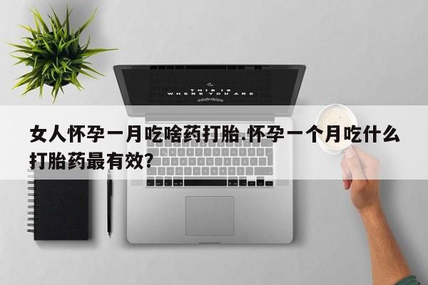 推荐个卖打胎药的微信女人怀孕一月吃啥药打胎.怀孕一个月吃什么打胎药最有效？