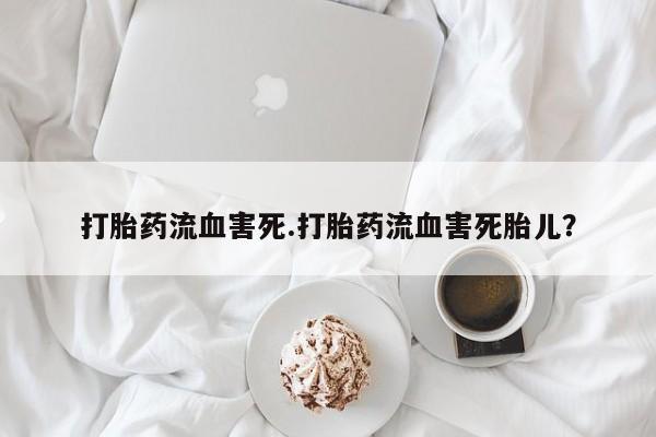 推荐个卖打胎药的微信打胎药流血害死.打胎药流血害死胎儿？