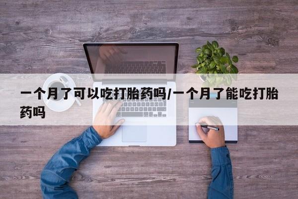 推荐个卖打胎药的微信一个月了可以吃打胎药吗/一个月了能吃打胎药吗