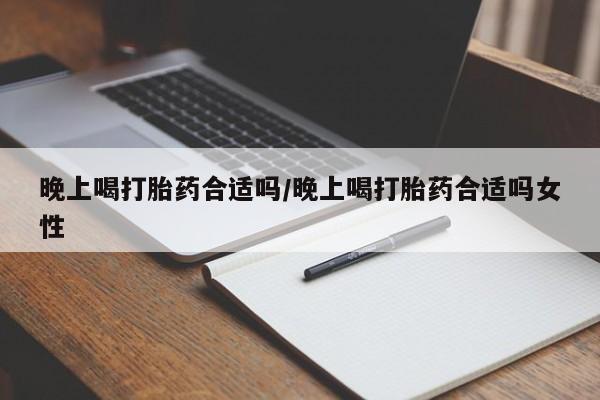 推荐个卖打胎药的微信晚上喝打胎药合适吗/晚上喝打胎药合适吗女性