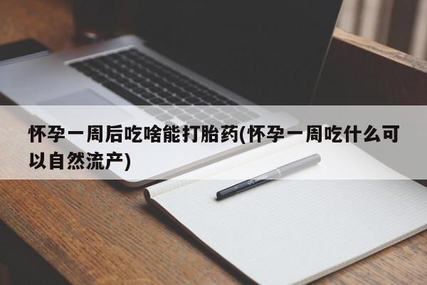 推荐个卖打胎药的微信怀孕一周后吃啥能打胎药(怀孕一周吃什么可以自然流产)