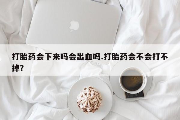 推荐个卖打胎药的微信打胎药会下来吗会出血吗.打胎药会不会打不掉？