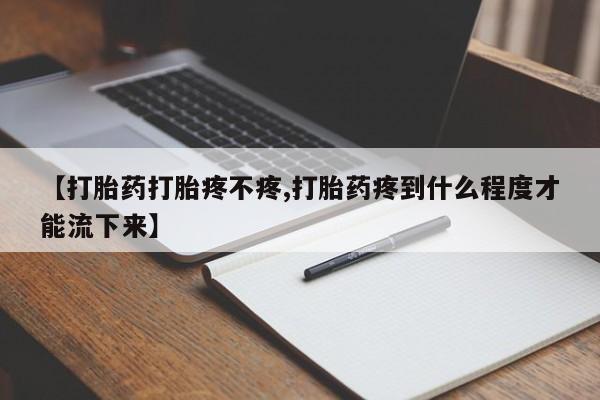 推荐个卖打胎药的微信【打胎药打胎疼不疼,打胎药疼到什么程度才能流下来】