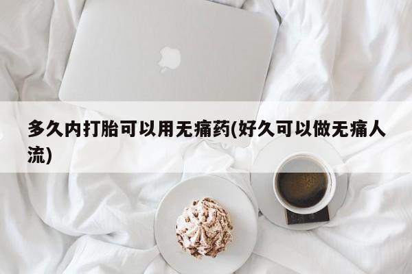 推荐个卖打胎药的微信多久内打胎可以用无痛药(好久可以做无痛人流)