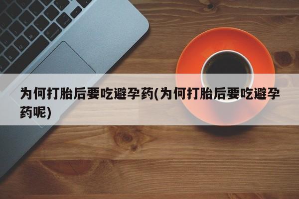 推荐个卖打胎药的微信为何打胎后要吃避孕药(为何打胎后要吃避孕药呢)