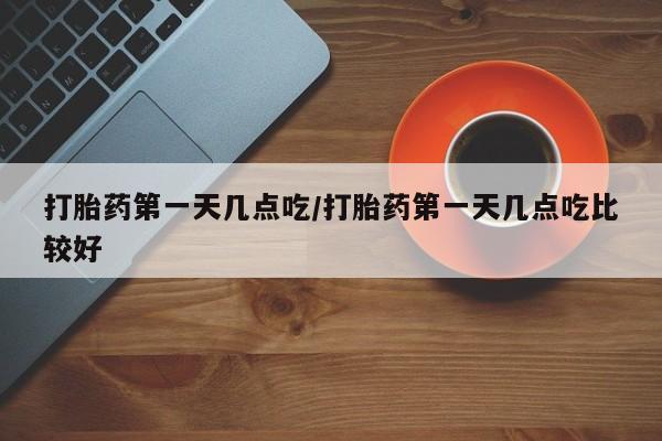 推荐个卖打胎药的微信打胎药第一天几点吃/打胎药第一天几点吃比较好