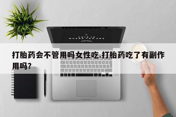 推荐个卖打胎药的微信打胎药会不管用吗女性吃.打胎药吃了有副作用吗？