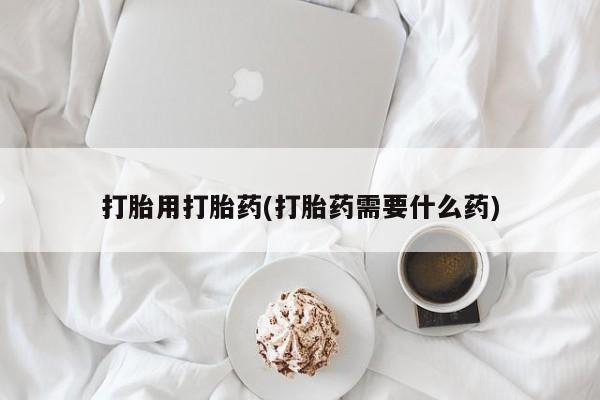 推荐个卖打胎药的微信打胎用打胎药(打胎药需要什么药)