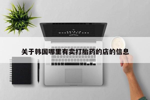 推荐个卖打胎药的微信关于韩国哪里有卖打胎药的店的信息