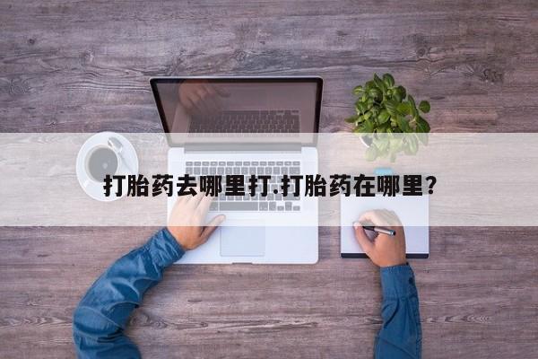 推荐个卖打胎药的微信打胎药去哪里打.打胎药在哪里？