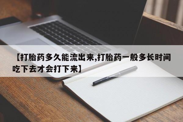 推荐个卖打胎药的微信【打胎药多久能流出来,打胎药一般多长时间吃下去才会打下来】