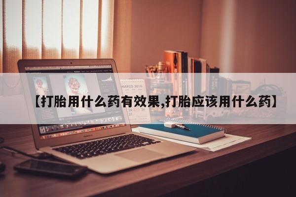 推荐个卖打胎药的微信【打胎用什么药有效果,打胎应该用什么药】