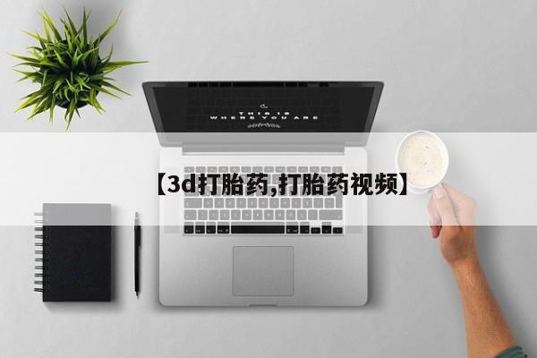 推荐个卖打胎药的微信【3d打胎药,打胎药视频】